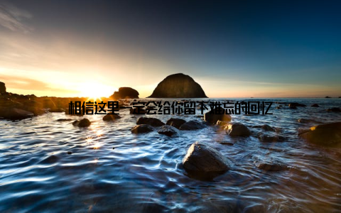 相信这里一定会给你留下难忘的回忆