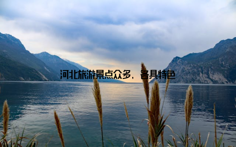 河北旅游景点众多, 各具特色